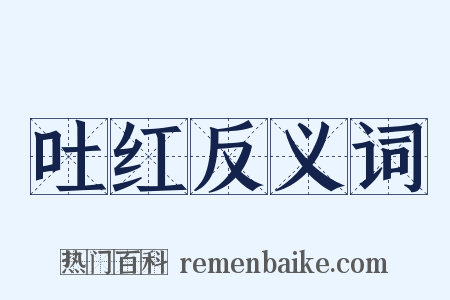 吐红反义词是什么意思的图片